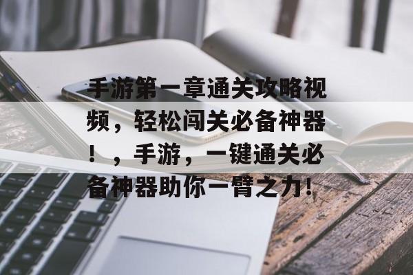 手游第一章通关攻略视频,轻松闯关必备神器!,手游,一键通关必备神器助你一臂之力! 手游第一章通关攻略视频,轻松闯关必备神器!,手游,一键通关必备神器助你一臂之力!