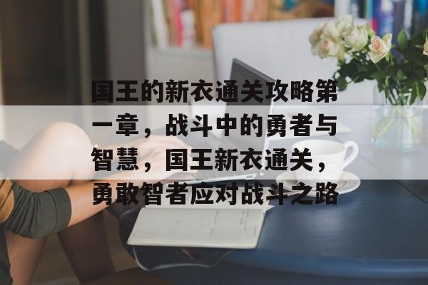 国王的新衣通关攻略第一章,战斗中的勇者与智慧,国王新衣通关,勇敢智者应对战斗之路 国王的新衣通关攻略第一章,战斗中的勇者与智慧,国王新衣通关,勇敢智者应对战斗之路