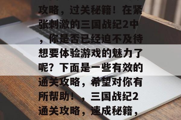 三国战纪2比赛版通关攻略，过关秘籍！在紧张刺激的三国战纪2中，你是否已经迫不及待想要体验游戏的魅力了呢？下面是一些有效的通关攻略，希望对你有所帮助！，三国战纪2通关攻略，速成秘籍，让胜利握在手中