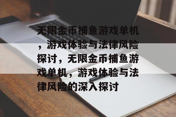 无限金币捕鱼游戏单机,游戏体验与法律风险探讨,无限金币捕鱼游戏单机,游戏体验与法律风险的深入探讨 无限金币捕鱼游戏单机,游戏体验与法律风险探讨,无限金币捕鱼游戏单机,游戏体验与法律风险的深入探讨