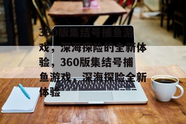 360版集结号捕鱼游戏,深海探险的全新体验,360版集结号捕鱼游戏,深海探险全新体验 360版集结号捕鱼游戏,深海探险的全新体验,360版集结号捕鱼游戏,深海探险全新体验