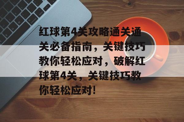 红球第4关攻略通关通关必备指南，关键技巧教你轻松应对，破解红球第4关，关键技巧教你轻松应对!