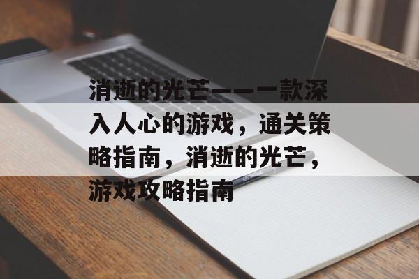 消逝的光芒——一款深入人心的游戏,通关策略指南,消逝的光芒,游戏攻略指南 消逝的光芒——一款深入人心的游戏,通关策略指南,消逝的光芒,游戏攻略指南