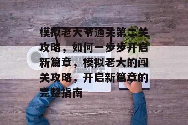 模拟老大爷通关第二关攻略，如何一步步开启新篇章，模拟老大的闯关攻略，开启新篇章的完整指南
