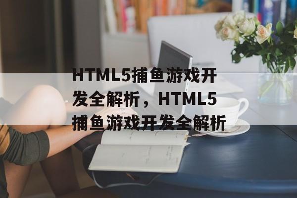 HTML5捕鱼游戏开发全解析，HTML5捕鱼游戏开发全解析