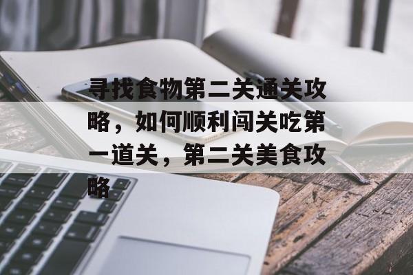 寻找食物第二关通关攻略,如何顺利闯关吃第一道关,第二关美食攻略 寻找食物第二关通关攻略,如何顺利闯关吃第一道关,第二关美食攻略