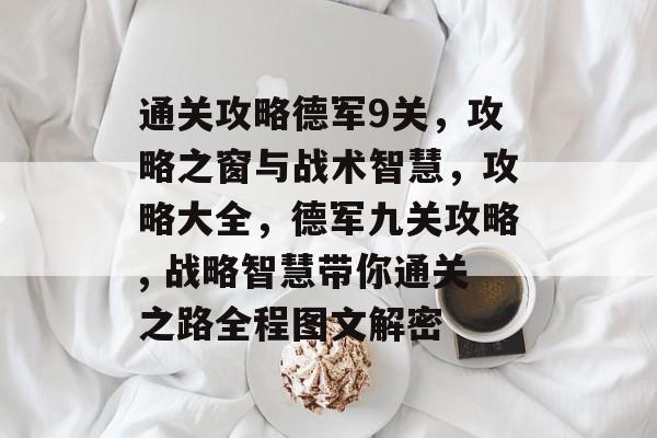 通关攻略德军9关，攻略之窗与战术智慧，攻略大全，德军九关攻略, 战略智慧带你通关之路全程图文解密