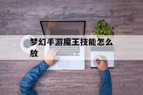 梦幻手游魔王技能怎么放 梦幻手游魔王技能怎么放