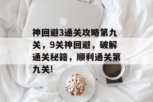 神回避3通关攻略第九关,9关神回避,破解通关秘籍,顺利通关第九关! 神回避3通关攻略第九关,9关神回避,破解通关秘籍,顺利通关第九关!