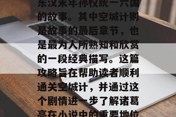 三国演义是中国古代四大名著之一，讲述的是东汉末年孙权统一六国的故事。其中空城计则是故事的最后章节，也是最为人所熟知和欣赏的一段经典描写。这篇攻略旨在帮助读者顺利通关空城计，并通过这个剧情进一步了解诸葛亮在小说中的重要地位。，西蜀灭吴，诸葛亮空城计全揭秘
