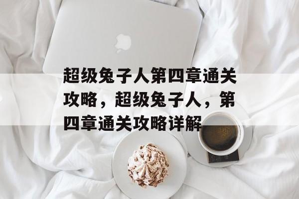 超级兔子人第四章通关攻略，超级兔子人，第四章通关攻略详解