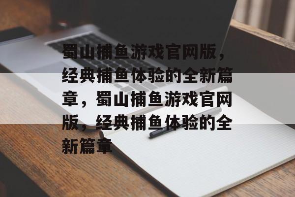 蜀山捕鱼游戏官网版,经典捕鱼体验的全新篇章,蜀山捕鱼游戏官网版,经典捕鱼体验的全新篇章 蜀山捕鱼游戏官网版,经典捕鱼体验的全新篇章,蜀山捕鱼游戏官网版,经典捕鱼体验的全新篇章