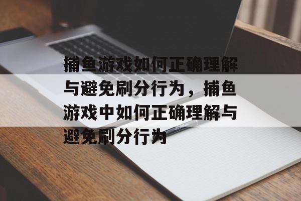 捕鱼游戏如何正确理解与避免刷分行为,捕鱼游戏中如何正确理解与避免刷分行为 捕鱼游戏如何正确理解与避免刷分行为,捕鱼游戏中如何正确理解与避免刷分行为