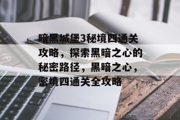 暗黑城堡3秘境四通关攻略,探索黑暗之心的秘密路径,黑暗之心,密境四通关全攻略 暗黑城堡3秘境四通关攻略,探索黑暗之心的秘密路径,黑暗之心,密境四通关全攻略