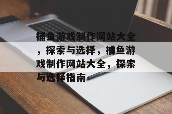 捕鱼游戏制作网站大全,探索与选择,捕鱼游戏制作网站大全,探索与选择指南 捕鱼游戏制作网站大全,探索与选择,捕鱼游戏制作网站大全,探索与选择指南
