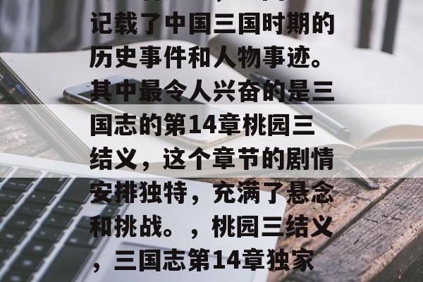 三国志14,是中国四大名著之一,三国志中记载了中国三国时期的历史事件和人物事迹。其中最令人兴奋的是三国志的第14章桃园三结义,这个章节的剧情安排独特,充满了悬念和挑战。,桃园三结义,三国志第14章独家揭秘!关羽、张飞与赵云背后的传奇故事 三国志14,是中国四大名著之一,三国志中记载了中国三国时期的历史事件和人物事迹。其中最令人兴奋的是三国志的第14章桃园三结义,这个章节的剧情安排独特,充满了悬念和挑战。,桃园三结义,三国志第14章独家揭秘!关羽、张飞与赵云背后的传奇故事
