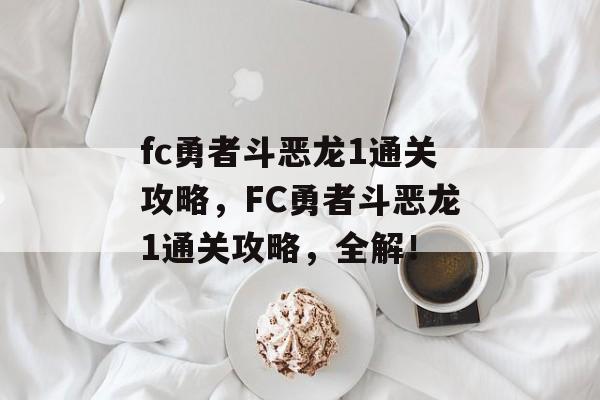 fc勇者斗恶龙1通关攻略,FC勇者斗恶龙1通关攻略,全解! fc勇者斗恶龙1通关攻略,FC勇者斗恶龙1通关攻略,全解!