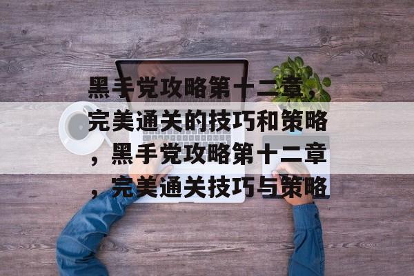 黑手党攻略第十二章,完美通关的技巧和策略,黑手党攻略第十二章,完美通关技巧与策略 黑手党攻略第十二章,完美通关的技巧和策略,黑手党攻略第十二章,完美通关技巧与策略