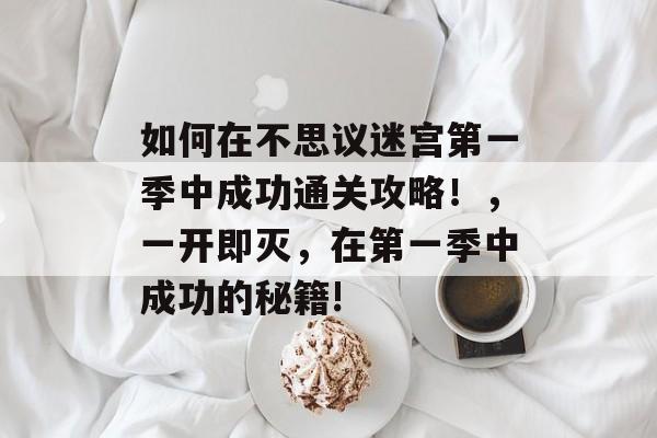 如何在不思议迷宫第一季中成功通关攻略!,一开即灭,在第一季中成功的秘籍! 如何在不思议迷宫第一季中成功通关攻略!,一开即灭,在第一季中成功的秘籍!