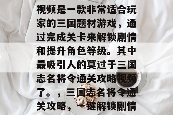三国志名将令通关攻略视频是一款非常适合玩家的三国题材游戏,通过完成关卡来解锁剧情和提升角色等级。其中最吸引人的莫过于三国志名将令通关攻略视频了。,三国志名将令通关攻略,一键解锁剧情与提升角色等级 三国志名将令通关攻略视频是一款非常适合玩家的三国题材游戏,通过完成关卡来解锁剧情和提升角色等级。其中最吸引人的莫过于三国志名将令通关攻略视频了。,三国志名将令通关攻略,一键解锁剧情与提升角色等级