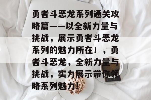 勇者斗恶龙系列通关攻略篇——以全新力量与挑战，展示勇者斗恶龙系列的魅力所在！，勇者斗恶龙，全新力量与挑战，实力展示带你领略系列魅力!