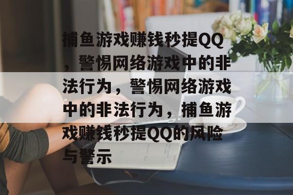 捕鱼游戏赚钱秒提QQ,警惕网络游戏中的非法行为,警惕网络游戏中的非法行为,捕鱼游戏赚钱秒提QQ的风险与警示 捕鱼游戏赚钱秒提QQ,警惕网络游戏中的非法行为,警惕网络游戏中的非法行为,捕鱼游戏赚钱秒提QQ的风险与警示