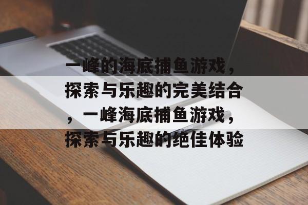 一峰的海底捕鱼游戏,探索与乐趣的完美结合,一峰海底捕鱼游戏,探索与乐趣的绝佳体验 一峰的海底捕鱼游戏,探索与乐趣的完美结合,一峰海底捕鱼游戏,探索与乐趣的绝佳体验