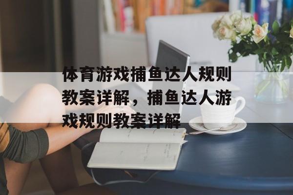 体育游戏捕鱼达人规则教案详解,捕鱼达人游戏规则教案详解 体育游戏捕鱼达人规则教案详解,捕鱼达人游戏规则教案详解