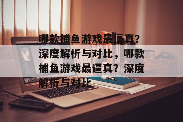 哪款捕鱼游戏最逼真?深度解析与对比,哪款捕鱼游戏最逼真?深度解析与对比 哪款捕鱼游戏最逼真?深度解析与对比,哪款捕鱼游戏最逼真?深度解析与对比