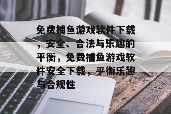 免费捕鱼游戏软件下载,安全、合法与乐趣的平衡,免费捕鱼游戏软件安全下载,平衡乐趣与合规性 免费捕鱼游戏软件下载,安全、合法与乐趣的平衡,免费捕鱼游戏软件安全下载,平衡乐趣与合规性