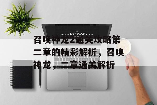 召唤神龙2通关攻略第二章的精彩解析,召唤神龙,二章通关解析 召唤神龙2通关攻略第二章的精彩解析,召唤神龙,二章通关解析