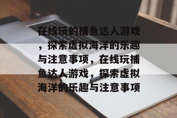 在线玩的捕鱼达人游戏,探索虚拟海洋的乐趣与注意事项,在线玩捕鱼达人游戏,探索虚拟海洋的乐趣与注意事项 在线玩的捕鱼达人游戏,探索虚拟海洋的乐趣与注意事项,在线玩捕鱼达人游戏,探索虚拟海洋的乐趣与注意事项