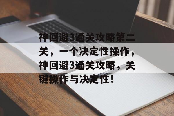 神回避3通关攻略第二关,一个决定性操作,神回避3通关攻略,关键操作与决定性! 神回避3通关攻略第二关,一个决定性操作,神回避3通关攻略,关键操作与决定性!