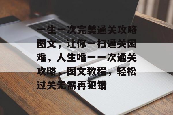 一生一次完美通关攻略图文，让你一扫通关困难，人生唯一一次通关攻略，图文教程，轻松过关无需再犯错