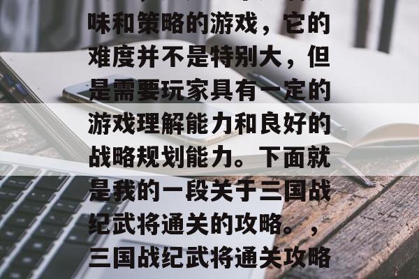 三国战纪武将通关大全攻略，这是一个充满趣味和策略的游戏，它的难度并不是特别大，但是需要玩家具有一定的游戏理解能力和良好的战略规划能力。下面就是我的一段关于三国战纪武将通关的攻略。，三国战纪武将通关攻略，轻松玩转游戏中的策略与挑战