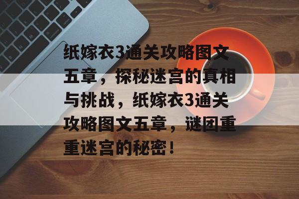 纸嫁衣3通关攻略图文五章,探秘迷宫的真相与挑战,纸嫁衣3通关攻略图文五章,谜团重重迷宫的秘密! 纸嫁衣3通关攻略图文五章,探秘迷宫的真相与挑战,纸嫁衣3通关攻略图文五章,谜团重重迷宫的秘密!