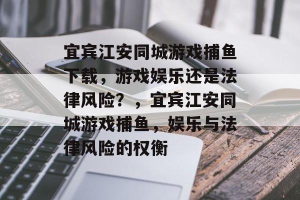 宜宾江安同城游戏捕鱼下载,游戏娱乐还是法律风险?,宜宾江安同城游戏捕鱼,娱乐与法律风险的权衡 宜宾江安同城游戏捕鱼下载,游戏娱乐还是法律风险?,宜宾江安同城游戏捕鱼,娱乐与法律风险的权衡