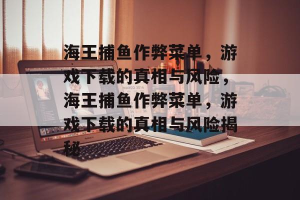 海王捕鱼作弊菜单,游戏下载的真相与风险,海王捕鱼作弊菜单,游戏下载的真相与风险揭秘 海王捕鱼作弊菜单,游戏下载的真相与风险,海王捕鱼作弊菜单,游戏下载的真相与风险揭秘