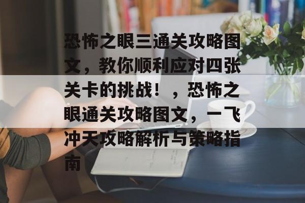 恐怖之眼三通关攻略图文,教你顺利应对四张关卡的挑战!,恐怖之眼通关攻略图文,一飞冲天攻略解析与策略指南 恐怖之眼三通关攻略图文,教你顺利应对四张关卡的挑战!,恐怖之眼通关攻略图文,一飞冲天攻略解析与策略指南
