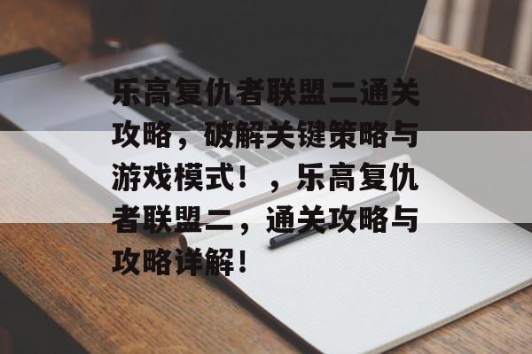 乐高复仇者联盟二通关攻略,破解关键策略与游戏模式!,乐高复仇者联盟二,通关攻略与攻略详解! 乐高复仇者联盟二通关攻略,破解关键策略与游戏模式!,乐高复仇者联盟二,通关攻略与攻略详解!