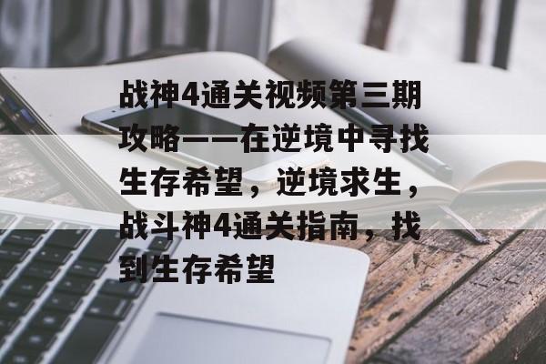战神4通关视频第三期攻略——在逆境中寻找生存希望,逆境求生,战斗神4通关指南,找到生存希望 战神4通关视频第三期攻略——在逆境中寻找生存希望,逆境求生,战斗神4通关指南,找到生存希望