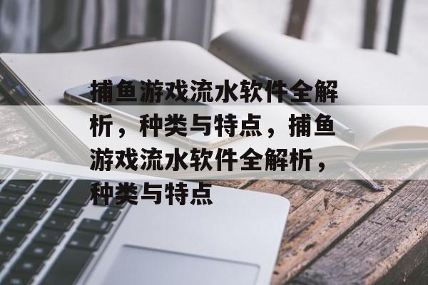 捕鱼游戏流水软件全解析,种类与特点,捕鱼游戏流水软件全解析,种类与特点 捕鱼游戏流水软件全解析,种类与特点,捕鱼游戏流水软件全解析,种类与特点