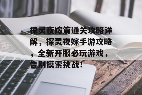 探灵夜嫁篇通关攻略详解,探灵夜嫁手游攻略,全新开服必玩游戏,告别摸索挑战! 探灵夜嫁篇通关攻略详解,探灵夜嫁手游攻略,全新开服必玩游戏,告别摸索挑战!