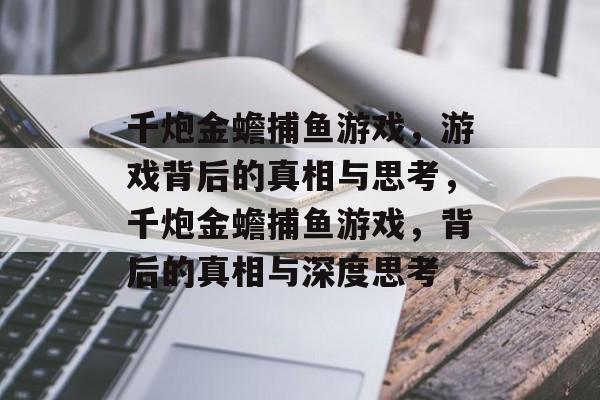 千炮金蟾捕鱼游戏,游戏背后的真相与思考,千炮金蟾捕鱼游戏,背后的真相与深度思考 千炮金蟾捕鱼游戏,游戏背后的真相与思考,千炮金蟾捕鱼游戏,背后的真相与深度思考