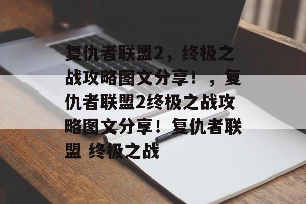 复仇者联盟2,终极之战攻略图文分享!,复仇者联盟2终极之战攻略图文分享!复仇者联盟 终极之战 复仇者联盟2,终极之战攻略图文分享!,复仇者联盟2终极之战攻略图文分享!复仇者联盟 终极之战
