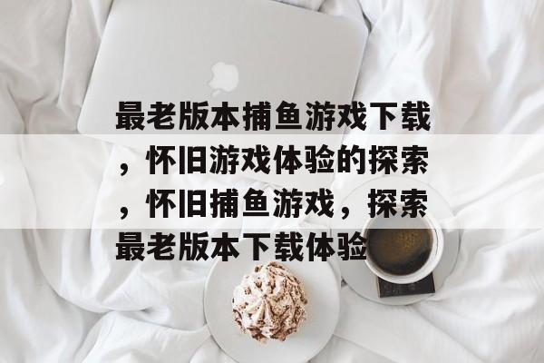 最老版本捕鱼游戏下载，怀旧游戏体验的探索，怀旧捕鱼游戏，探索最老版本下载体验