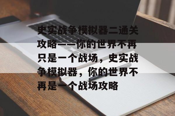 史实战争模拟器二通关攻略——你的世界不再只是一个战场,史实战争模拟器,你的世界不再是一个战场攻略 史实战争模拟器二通关攻略——你的世界不再只是一个战场,史实战争模拟器,你的世界不再是一个战场攻略