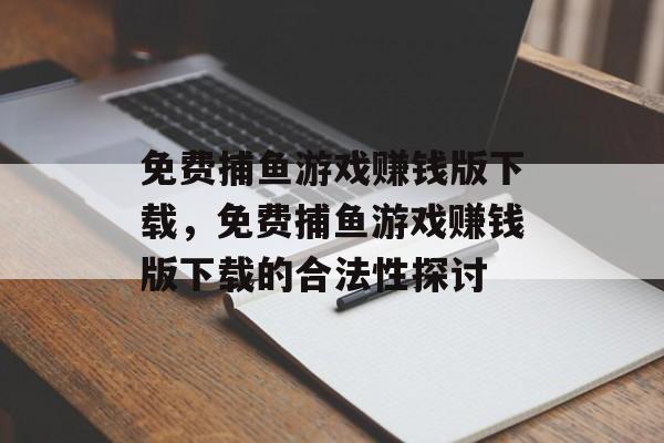 免费捕鱼游戏赚钱版下载,免费捕鱼游戏赚钱版下载的合法性探讨 免费捕鱼游戏赚钱版下载,免费捕鱼游戏赚钱版下载的合法性探讨