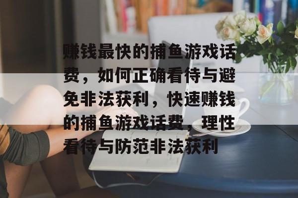 赚钱最快的捕鱼游戏话费，如何正确看待与避免非法获利，快速赚钱的捕鱼游戏话费，理性看待与防范非法获利