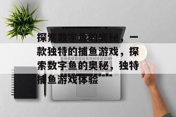 探索数字鱼的奥秘,一款独特的捕鱼游戏,探索数字鱼的奥秘,独特捕鱼游戏体验 探索数字鱼的奥秘,一款独特的捕鱼游戏,探索数字鱼的奥秘,独特捕鱼游戏体验